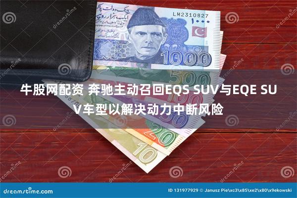 牛股网配资 奔驰主动召回EQS SUV与EQE SUV车型以解决动力中断风险