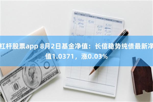 杠杆股票app 8月2日基金净值：长信稳势纯债最新净值1.0371，涨0.03%