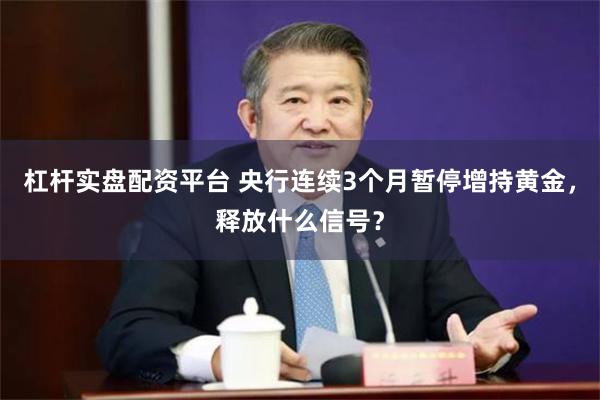 杠杆实盘配资平台 央行连续3个月暂停增持黄金，释放什么信号？