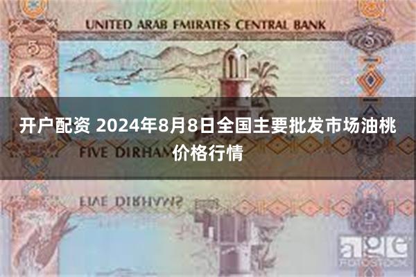 开户配资 2024年8月8日全国主要批发市场油桃价格行情