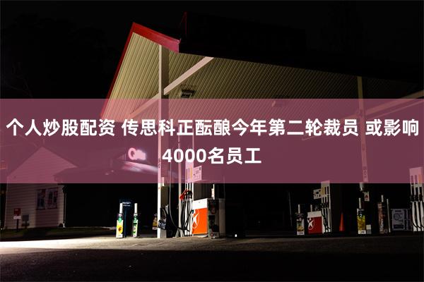 个人炒股配资 传思科正酝酿今年第二轮裁员 或影响4000名员工