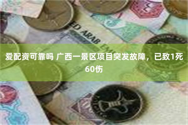 爱配资可靠吗 广西一景区项目突发故障，已致1死60伤