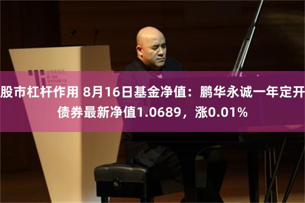 股市杠杆作用 8月16日基金净值：鹏华永诚一年定开债券最新净值1.0689，涨0.01%