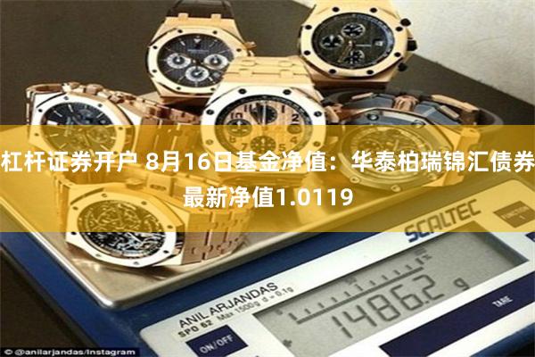 杠杆证券开户 8月16日基金净值：华泰柏瑞锦汇债券最新净值1.0119