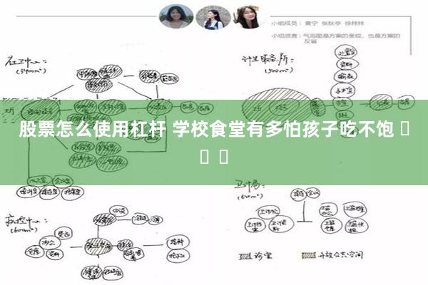 股票怎么使用杠杆 学校食堂有多怕孩子吃不饱 ​​​