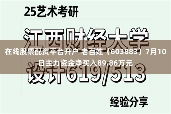 在线股票配资平台开户 老百姓（603883）7月10日主力资金净买入89.86万元