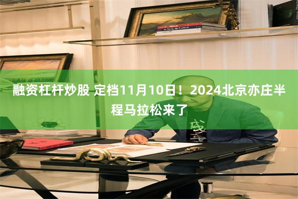 融资杠杆炒股 定档11月10日！2024北京亦庄半程马拉松来了