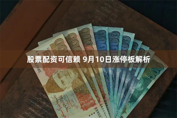 股票配资可信赖 9月10日涨停板解析