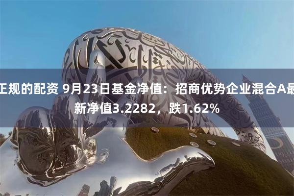 正规的配资 9月23日基金净值：招商优势企业混合A最新净值3.2282，跌1.62%