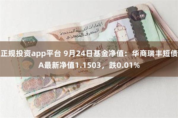 正规投资app平台 9月24日基金净值：华商瑞丰短债A最新净值1.1503，跌0.01%