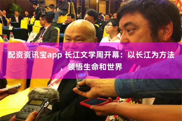 配资资讯宝app 长江文学周开幕：以长江为方法，领悟生命和世界