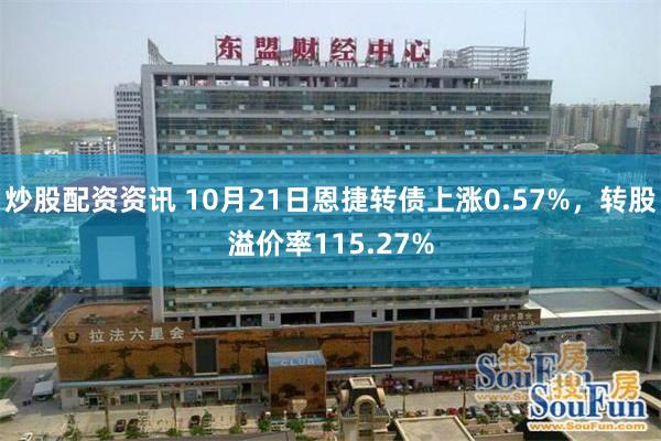 炒股配资资讯 10月21日恩捷转债上涨0.57%，转股溢价率115.27%