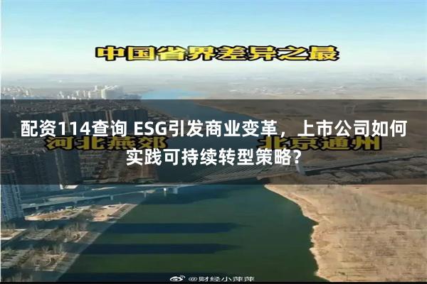 配资114查询 ESG引发商业变革，上市公司如何实践可持续转型策略？