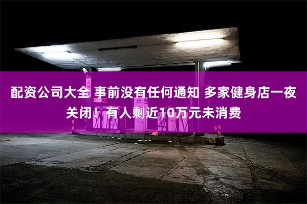 配资公司大全 事前没有任何通知 多家健身店一夜关闭！有人剩近10万元未消费