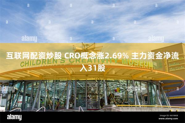 互联网配资炒股 CRO概念涨2.69% 主力资金净流入31股