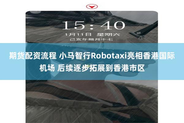 期货配资流程 小马智行Robotaxi亮相香港国际机场 后续逐步拓展到香港市区