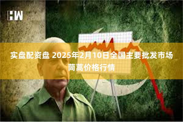 实盘配资盘 2025年2月10日全国主要批发市场茼蒿价格行情