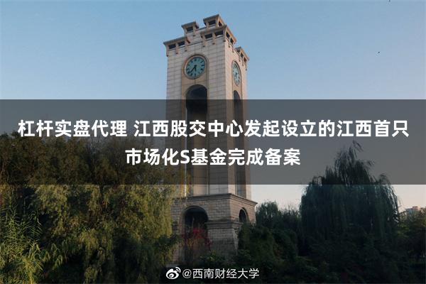 杠杆实盘代理 江西股交中心发起设立的江西首只市场化S基金完成备案